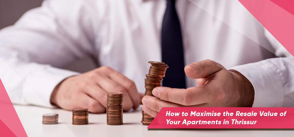 How to Maximise the Resale Value of Your Apartments in Thrissur