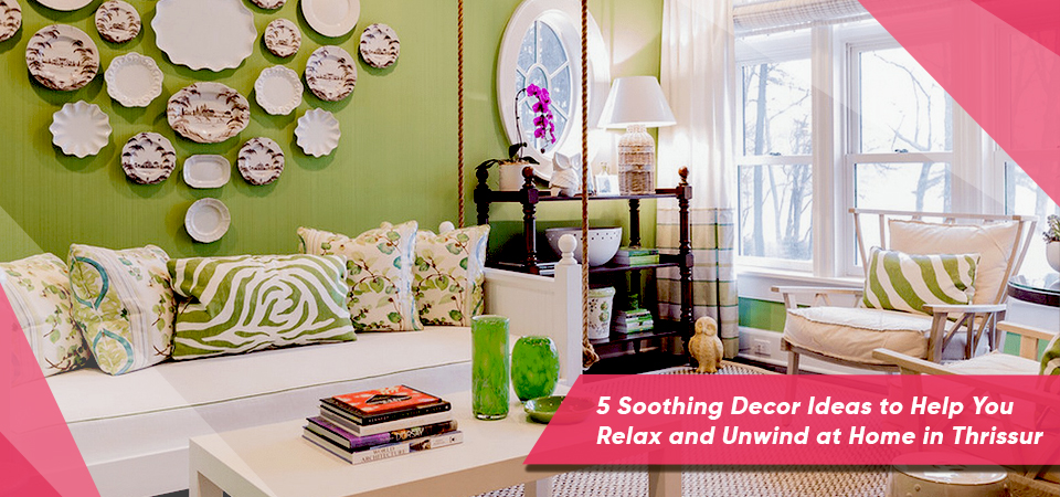 5 Soothing Decor Ideas to Help You Relax and Unwind at Home in Thrissur