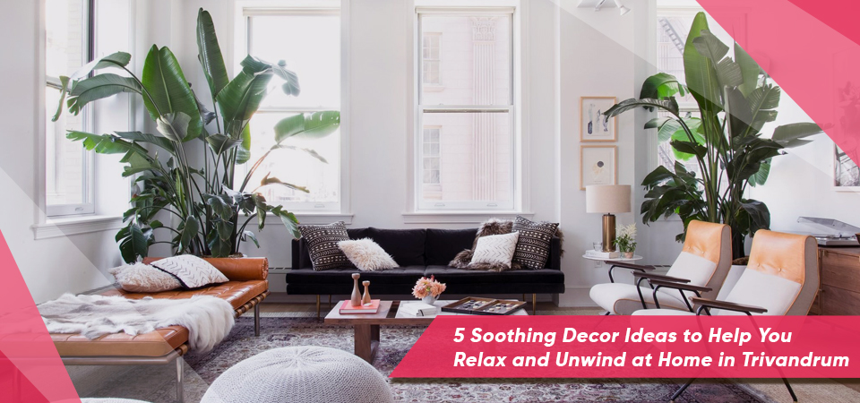 5 Soothing Decor Ideas to Help You Relax and Unwind at Home in Trivandrum