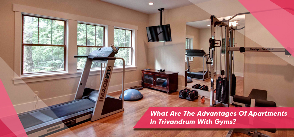 What Are The Advantages Of Apartments In Trivandrum With Gyms?