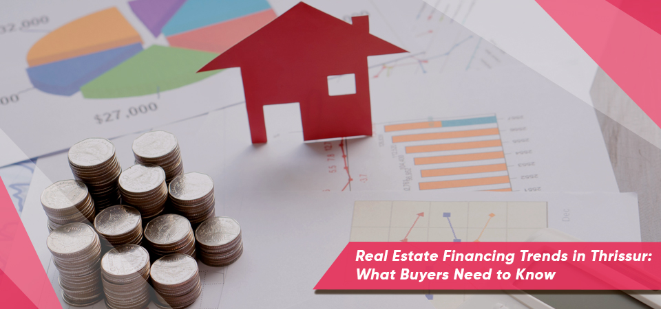 Real Estate Financing Trends in Thrissur: What Buyers Need to Know