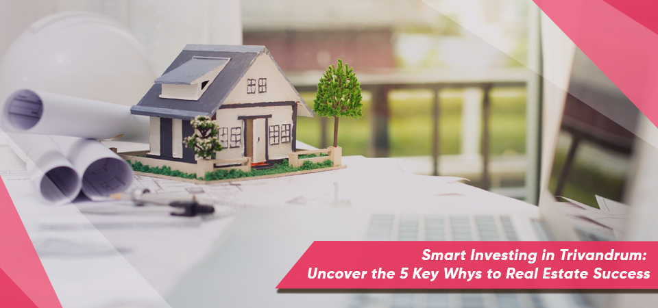 Smart Investing in Trivandrum: Uncover the 5 Key Whys to Real Estate Success