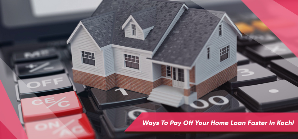 Ways To Pay Off Your Home Loan Faster in Kochi