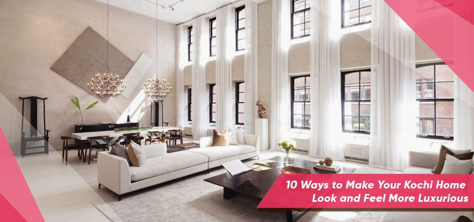 10 Ways to Make Your Kochi Home Look and Feel More Luxurious