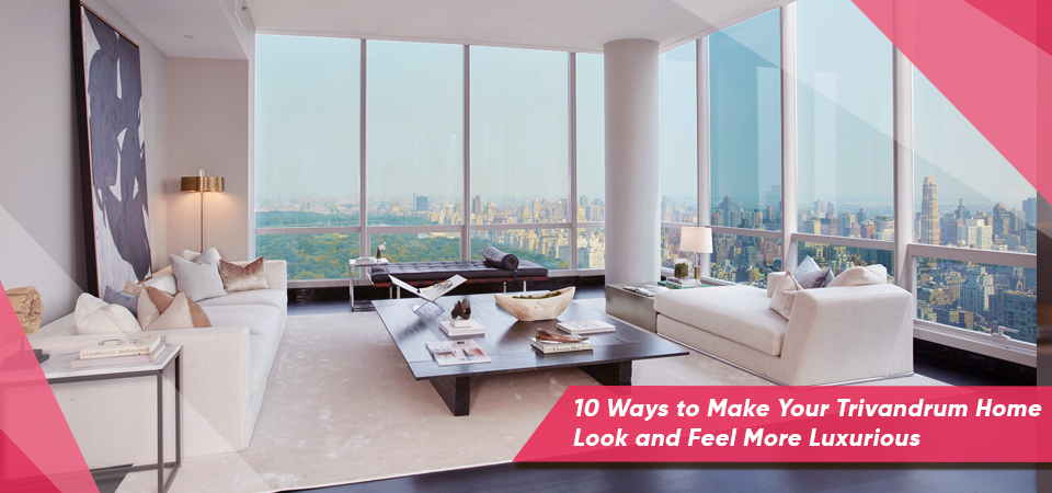 10 Ways to Make Your Trivandrum Home Look and Feel More Luxurious