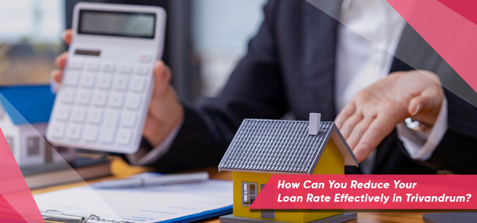 How Can You Reduce Your Loan Rate Effectively in Trivandrum?