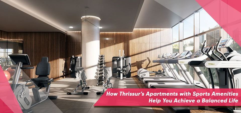 How Thrissur’s Apartments with Sports Amenities Help You Achieve a Balanced Life