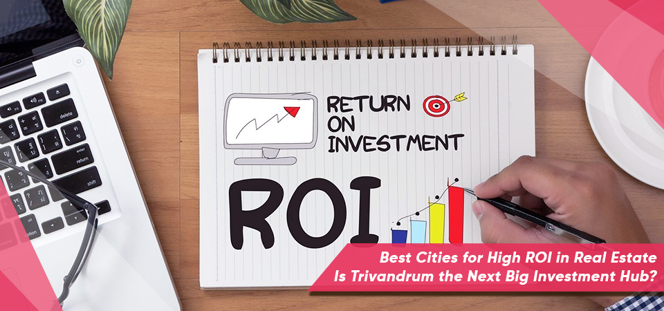 Best Cities for High ROI in Real Estate: Is Trivandrum the Next Big Investment Hub?